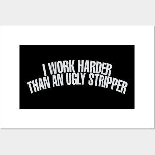 I Work Harder Than An Ugly Stripper Posters and Art